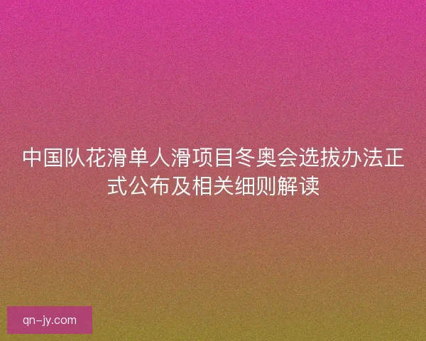 中国队花滑单人滑项目冬奥会选拔办法正式公布及相关细则解读