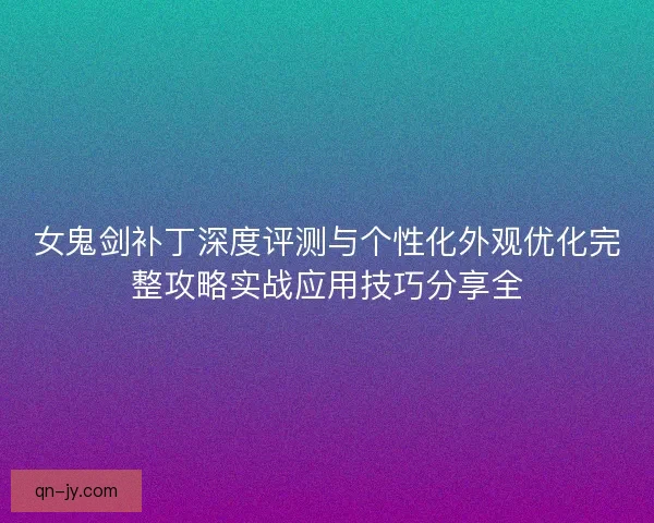 女鬼剑补丁深度评测与个性化外观优化完整攻略实战应用技巧分享全