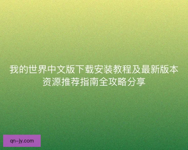 我的世界中文版下载安装教程及最新版本资源推荐指南全攻略分享