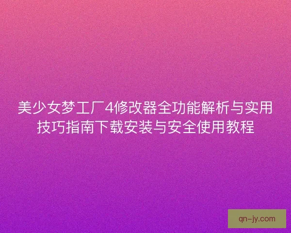 美少女梦工厂4修改器全功能解析与实用技巧指南下载安装与安全使用教程