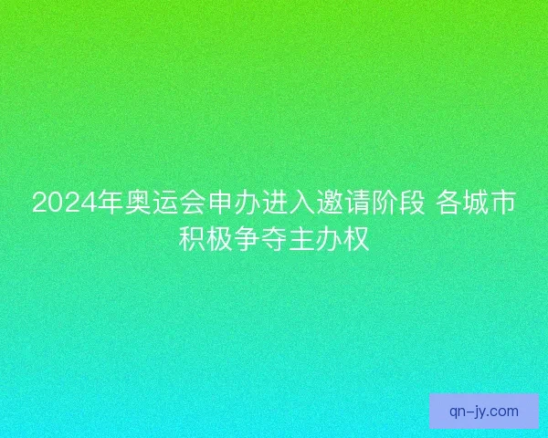 2024年奥运会申办进入邀请阶段 各城市积极争夺主办权