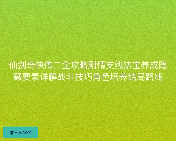 仙剑奇侠传二全攻略剧情支线法宝养成隐藏要素详解战斗技巧角色培养结局路线