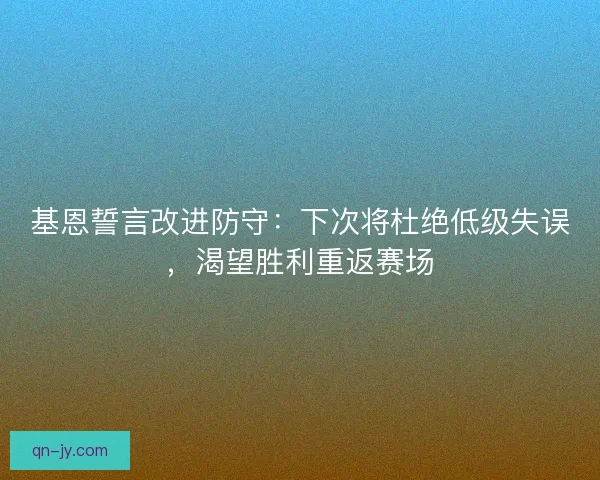 基恩誓言改进防守：下次将杜绝低级失误，渴望胜利重返赛场