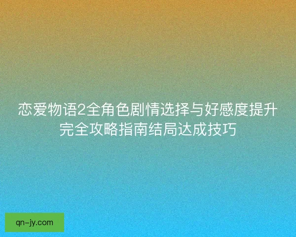 恋爱物语2全角色剧情选择与好感度提升完全攻略指南结局达成技巧