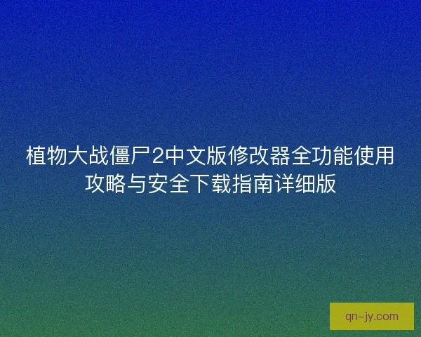 植物大战僵尸2中文版修改器全功能使用攻略与安全下载指南详细版