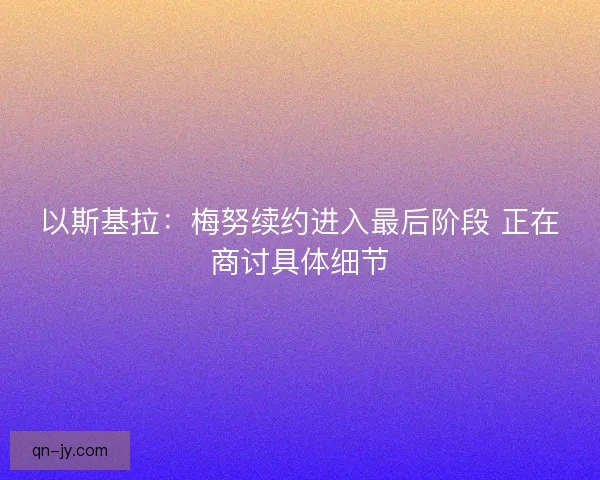 以斯基拉：梅努续约进入最后阶段 正在商讨具体细节