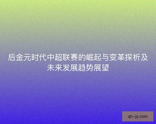 后金元时代中超联赛的崛起与变革探析及未来发展趋势展望