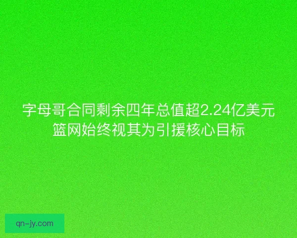 字母哥合同剩余四年总值超2.24亿美元篮网始终视其为引援核心目标