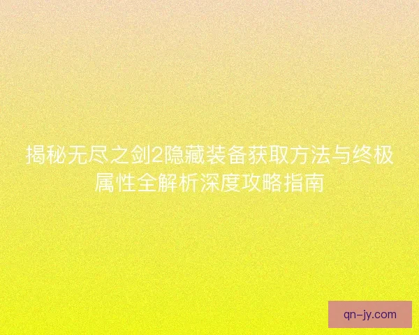 揭秘无尽之剑2隐藏装备获取方法与终极属性全解析深度攻略指南