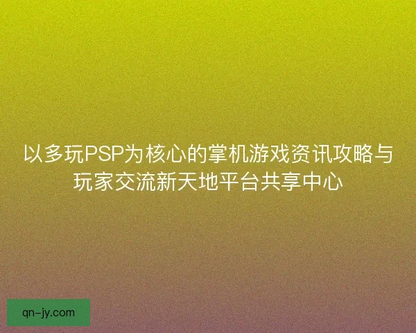 以多玩PSP为核心的掌机游戏资讯攻略与玩家交流新天地平台共享中心