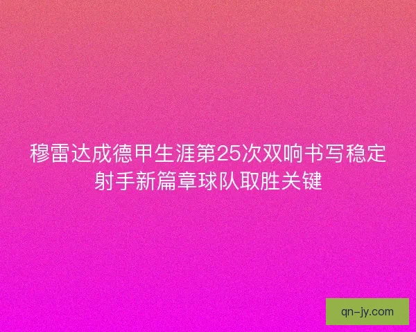 穆雷达成德甲生涯第25次双响书写稳定射手新篇章球队取胜关键