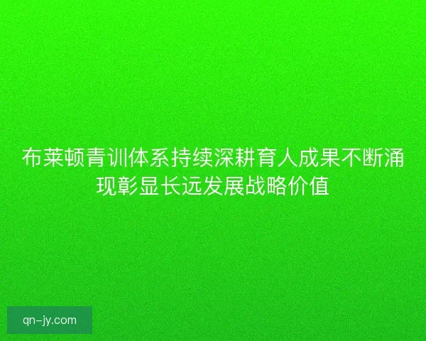 布莱顿青训体系持续深耕育人成果不断涌现彰显长远发展战略价值
