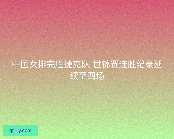 中国女排完胜捷克队 世锦赛连胜纪录延续至四场